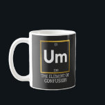 Um The Element of Confusion T-Shirt Coffee Mug<br><div class="desc">science,  periodic table,  element,  scientist,  chemist,  elements,  humour</div>