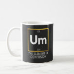 Um The Element of Confusion T-Shirt Coffee Mug<br><div class="desc">science,  periodic table,  element,  scientist,  chemist,  elements,  humour</div>