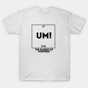 UM! The Element Of Surprise  T-Shirt