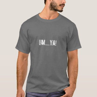 Um.....Ya! T-Shirt