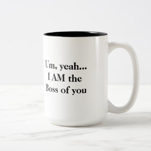 Um, yeah... I AM the Boss of You Mug