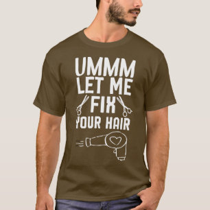 Ummm Let Me Fix Your Hair Hair Stylist Hair Stylis T-Shirt