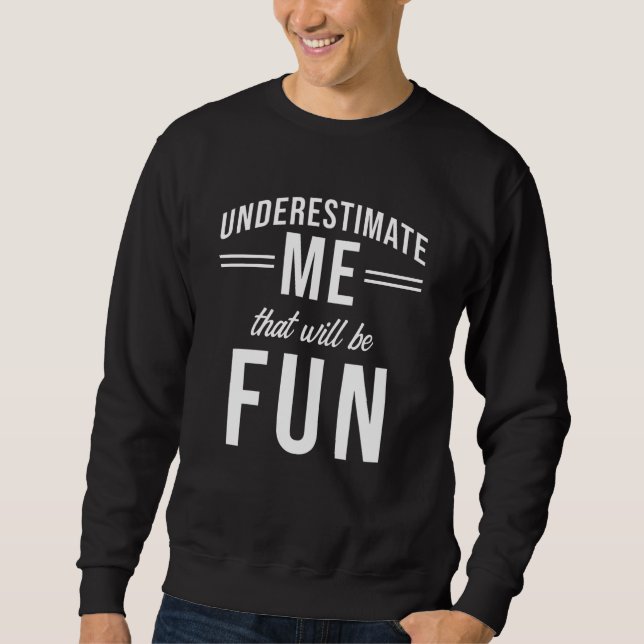 Underestimate Me that will be fun Sweatshirt (Front)