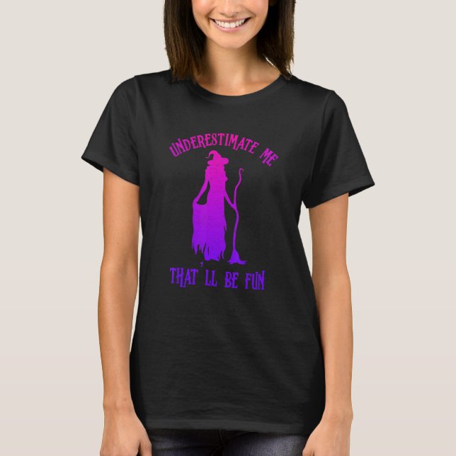 Underestimate Me That'll Be Fun  Halloween Witch T-Shirt (Front)