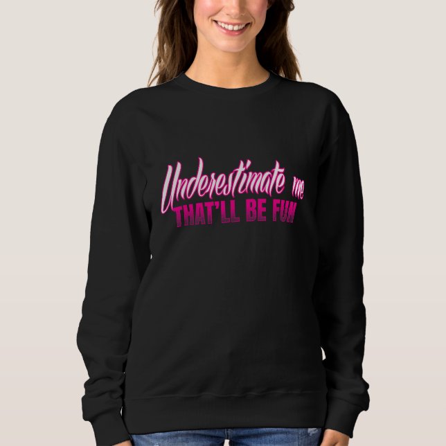 Underestimate Me - That'll be Fun Sassy Novelty Sweatshirt (Front)