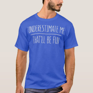 Underestimate Me Thatll Be Fun T-Shirt