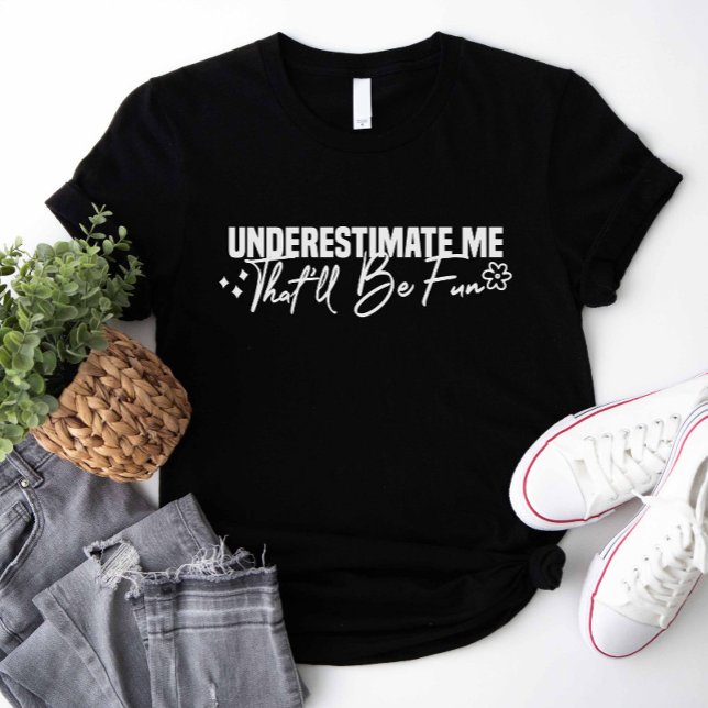 Underestimate Me That'll Be Fun T-Shirt (Underestimate Me That'll Be Fun Shirt)