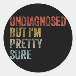 Undiagnosed But Im Pretty Sure Funny Ironic Pun Un Classic Round Sticker