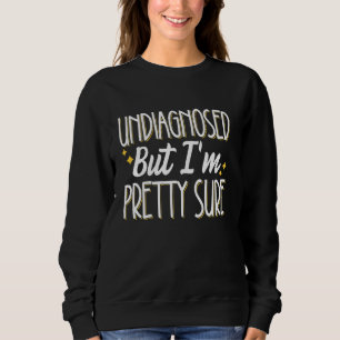 Undiagnosed But I'm Pretty Sure Sweatshirt