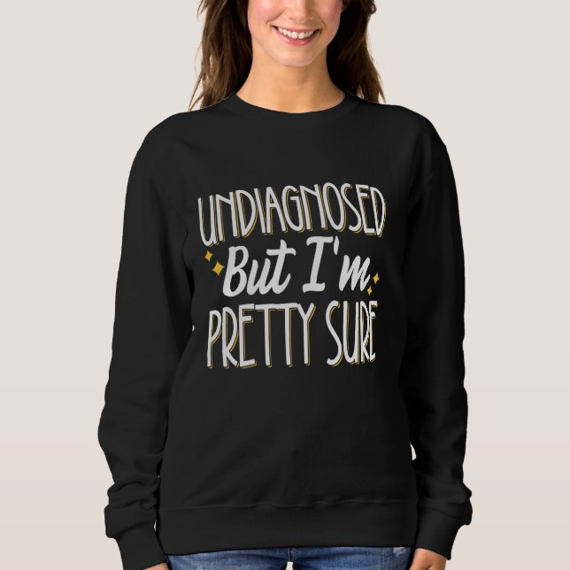 Undiagnosed But I'm Pretty Sure Sweatshirt (Front)