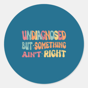 Undiagnosed But Soing Ain't Right Funny Humor Sayi Classic Round Sticker