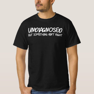 Undiagnosed But Something Ain’t Right Funny Quote T-Shirt