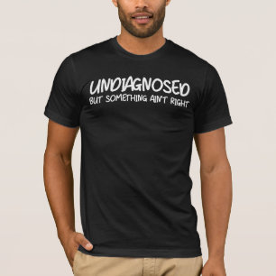 Undiagnosed But Something Ain’t Right Funny Quote T-Shirt