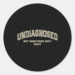 Undiagnosed But Something Ain't Right _1  Classic Round Sticker