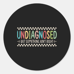 Undiagnosed But Something Ain't Right _2 Classic Round Sticker