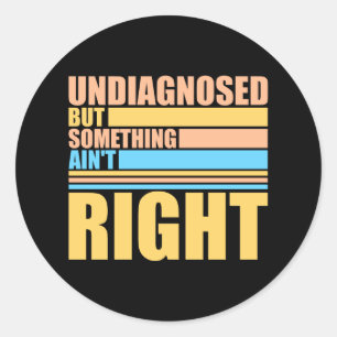 Undiagnosed But Something Ain't Right Funny Joke Classic Round Sticker