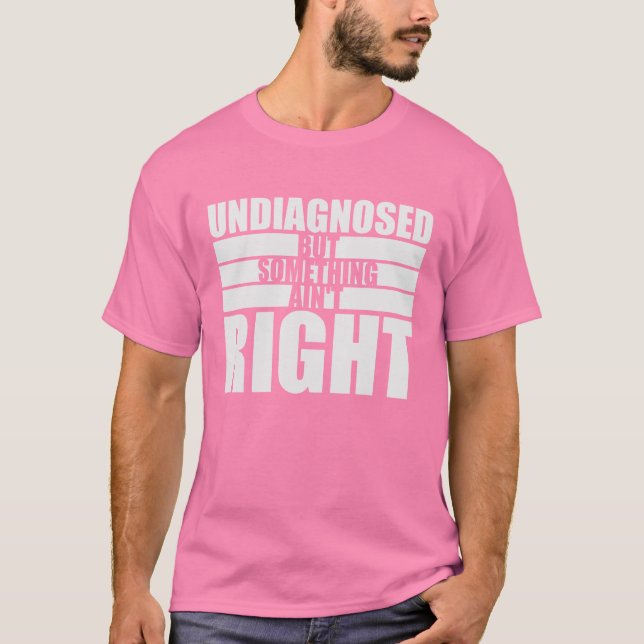 Undiagnosed But Something Ain't Right Funny Joke T-Shirt (Front)