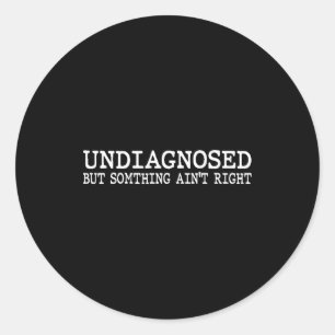 Undiagnosed but something ain't right funny mental classic round sticker