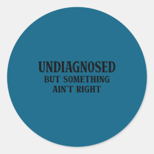 Undiagnosed but something ain't right funny saying classic round sticker