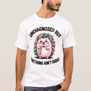 Undiagnosed But Something Ain't Right Hedgehog T-Shirt