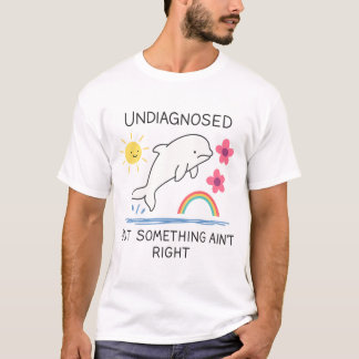 Undiagnosed But Something Ain't Right – Mental Hea T-Shirt