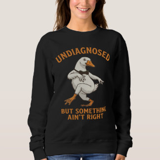 Undiagnosed But Something Ain't Right. Silly Goose Sweatshirt
