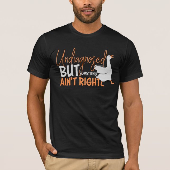 Undiagnosed But Something Ain't Right Silly Goose  T-Shirt (Front)