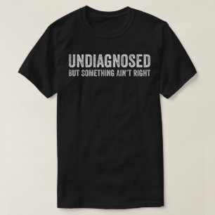 Undiagnosed But Something Ain't Right T-Shirt