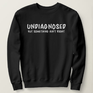 Undiagnosed But Something Sarcastic Quote Sweatshirt