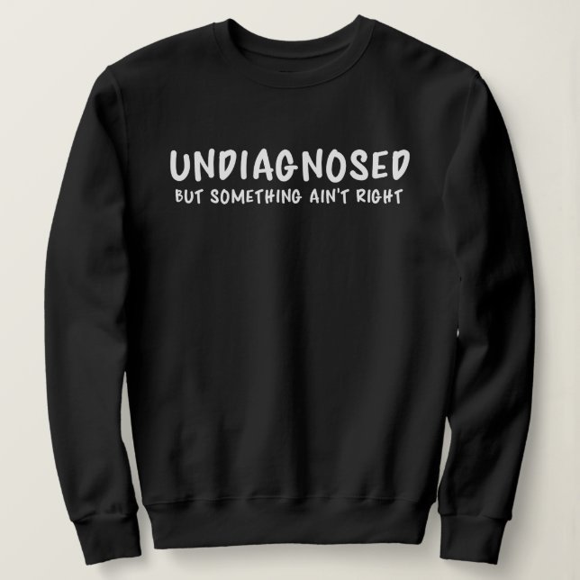 Undiagnosed But Something Sarcastic Quote Sweatshirt (Design Front)