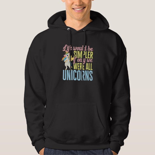 Unicorn Life would be simpler if only we were all  Hoodie (Front)