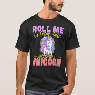 Unicorn rainbow Roll me in fairy dust and call me T-Shirt