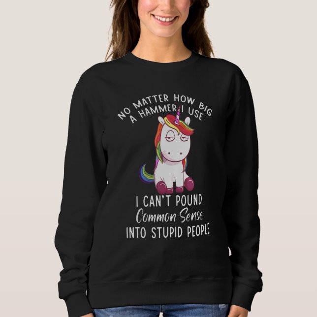 Unicorns No Matter How Big A Hammer I Use Sweatshirt (Front)