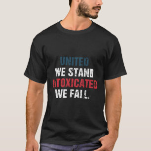 United We Stand Intoxicated We Fall Fourth Of July T-Shirt