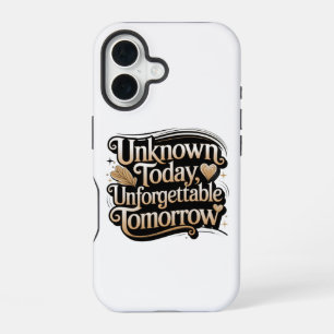Unknown Today, Unforgettable Tomorrow iPhone 16 Case