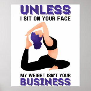 Unless I Sit On Your Face, My Weight Isn't Your Bu Poster