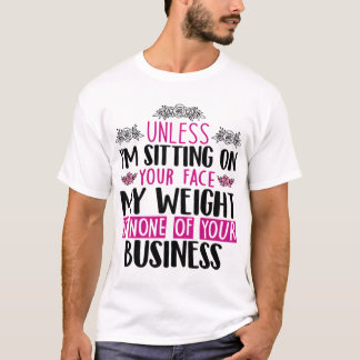 Unless I'M Sitting On Your Face My Weight Is None T-Shirt