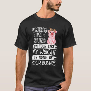 Unless I'm Sitting On Your Face My Weight Pig T-Shirt