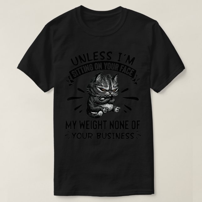 Unless I'm Sitting On Your Face My Weight  T-Shirt (Design Front)