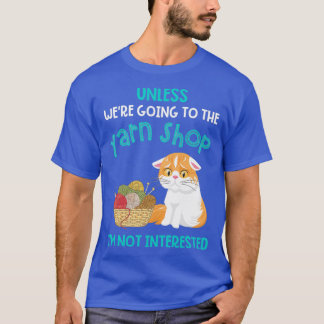 Unless Were Going To The Yarn Shop Funny  T-Shirt