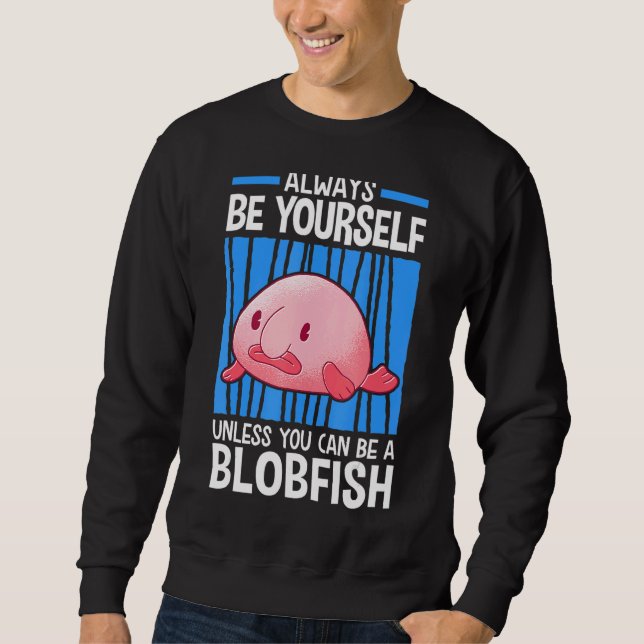 Unless You Can Be A Blobfish Meme Ugly Blob Fish Sweatshirt (Front)