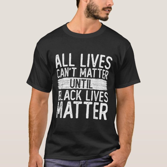 Until Black Lives All Lives Can't Blm Suprt  T-Shirt (Front)