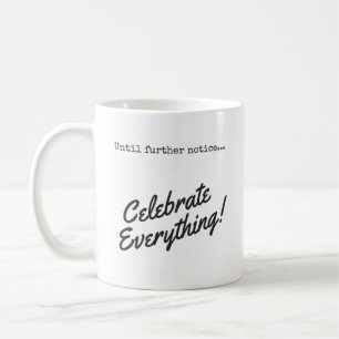 Until further notice, Celebrate Everything! Coffee Mug