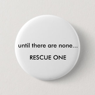 Until there are none... rescue one 6 cm round badge