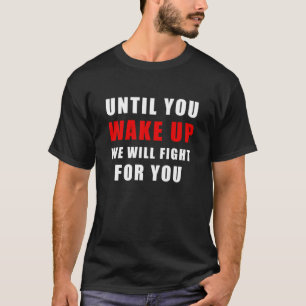 Until You Wake Up We Will Fight For You. Protest T-Shirt