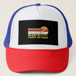 Unvaccinated And Ready To Commit Tax Fraud Trucker Hat
