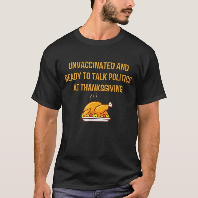 Unvaccinated And Ready To Talk Politics At Thanksg T-Shirt (Front)