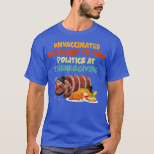 Unvaccinated And Ready To Talk Politics At Thanksg T-Shirt