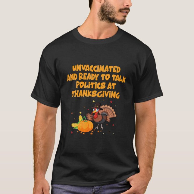Unvaccinated And Ready To Talk Politics At Thanksg T-Shirt (Front)