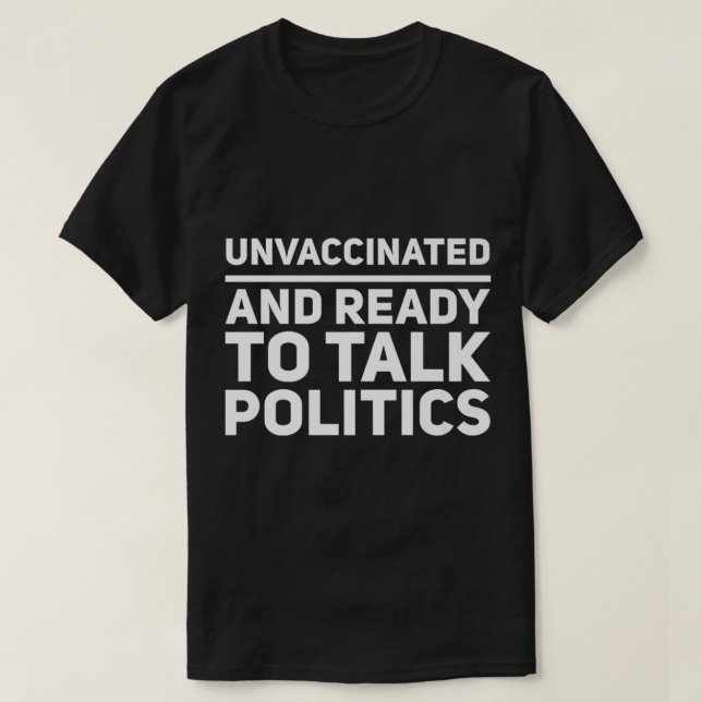 Unvaccinated And Ready To Talk Politics Political  T-Shirt (Design Front)